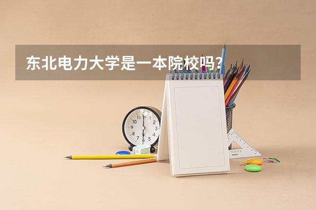 东北电力大学是一本院校吗？