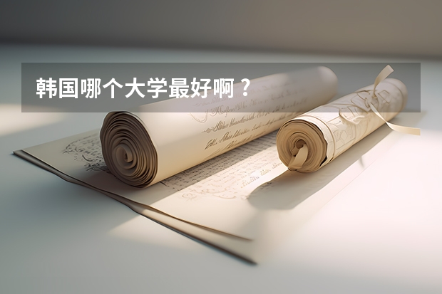 韩国哪个大学最好啊 ?