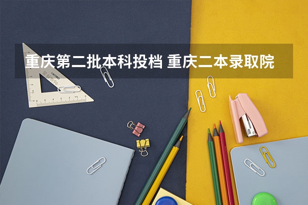 重庆第二批本科投档 重庆二本录取院校投档线