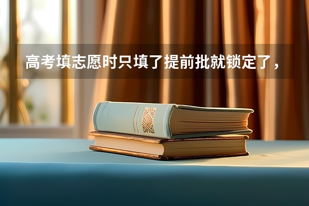 高考填志愿时只填了提前批就锁定了，普通批还能填吗