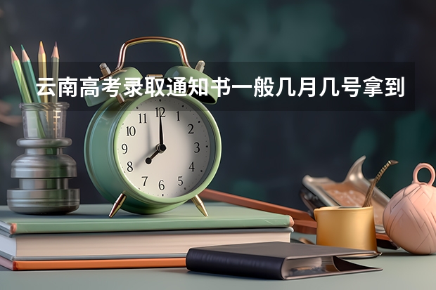 云南高考录取通知书一般几月几号拿到(云南高考录取投档时间)