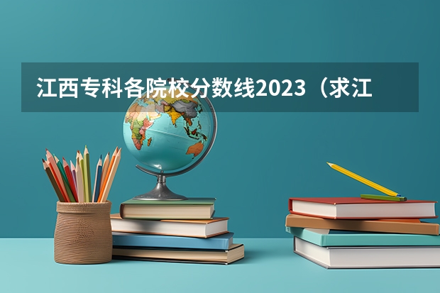 江西专科各院校分数线2023（求江西各专科院校专科录取分数线。。）