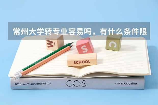 常州大学转专业容易吗，有什么条件限制