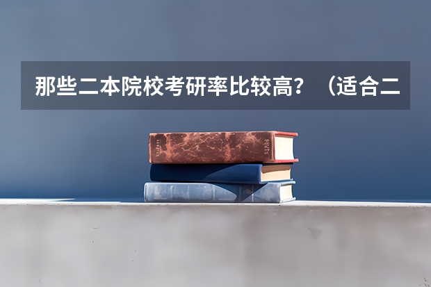 那些二本院校考研率比较高？（适合二三本考研的大学）