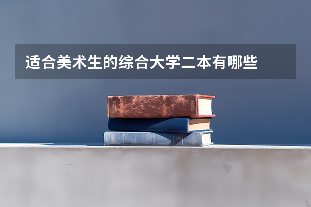 适合美术生的综合大学二本有哪些
