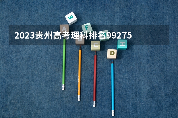 2023贵州高考理科排名99275的考生报什么大学好 学校往年录取分数线