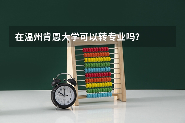 在温州肯恩大学可以转专业吗？