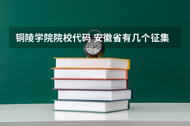 铜陵学院院校代码 安徽省有几个征集志愿的二本院校?