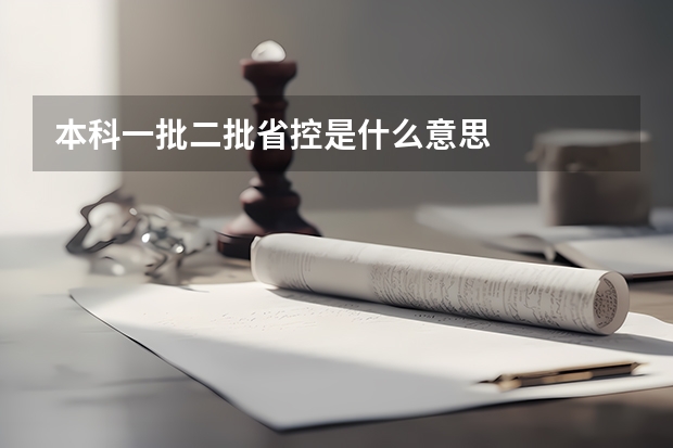 本科一批二批省控是什么意思