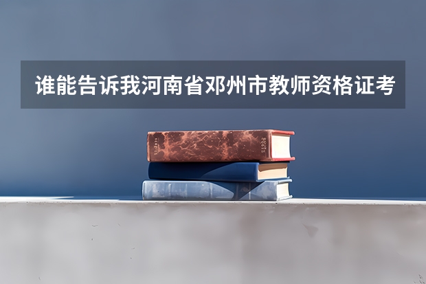 谁能告诉我河南省邓州市教师资格证考试时间啊(邓州市中招考试录取分数线)
