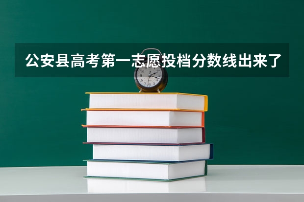 公安县高考第一志愿投档分数线出来了吗？