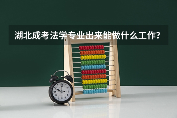 湖北成考法学专业出来能做什么工作?成人高考法学毕业就业前景好吗?