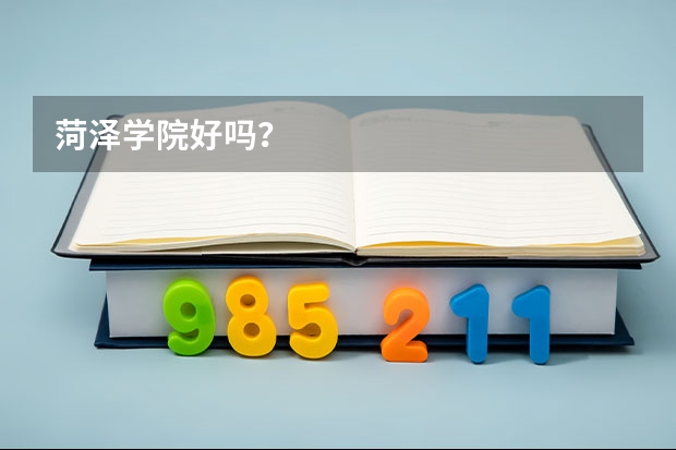 菏泽学院好吗？