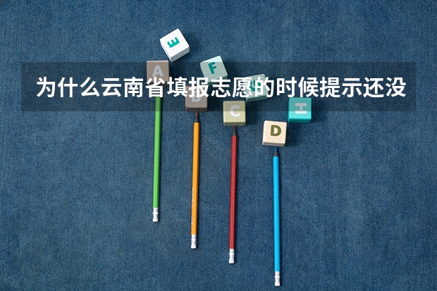 为什么云南省填报志愿的时候提示还没有可报的院校计划