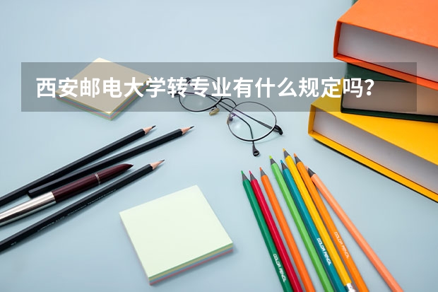 西安邮电大学转专业有什么规定吗？
