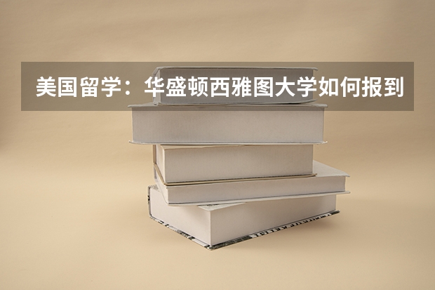 美国留学:华盛顿西雅图大学如何报到?