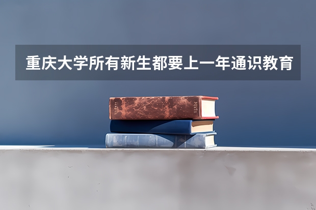 重庆大学所有新生都要上一年通识教育吗?