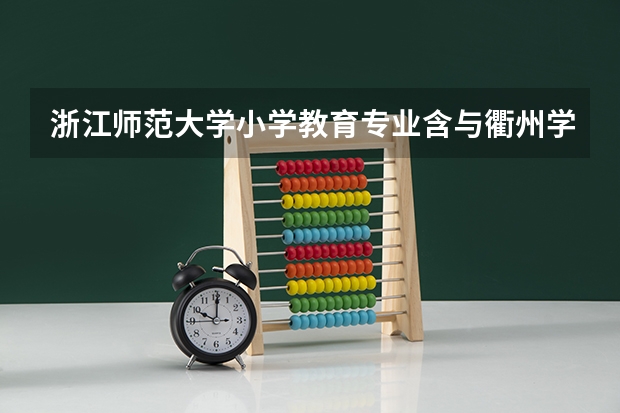 浙江师范大学小学教育专业含与衢州学院联合培养计划什么意思