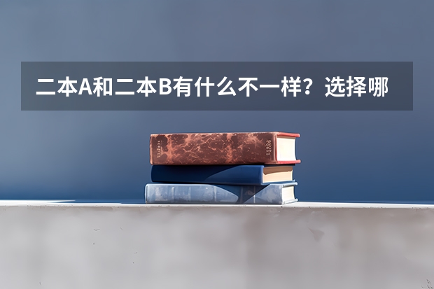 二本A和二本B有什么不一样？选择哪个会更好一些？