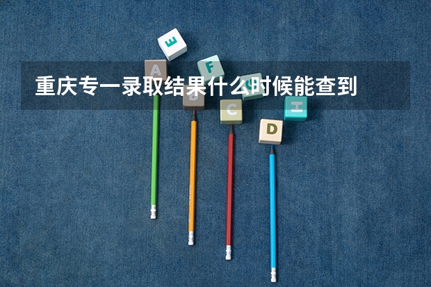 重庆专一录取结果什么时候能查到