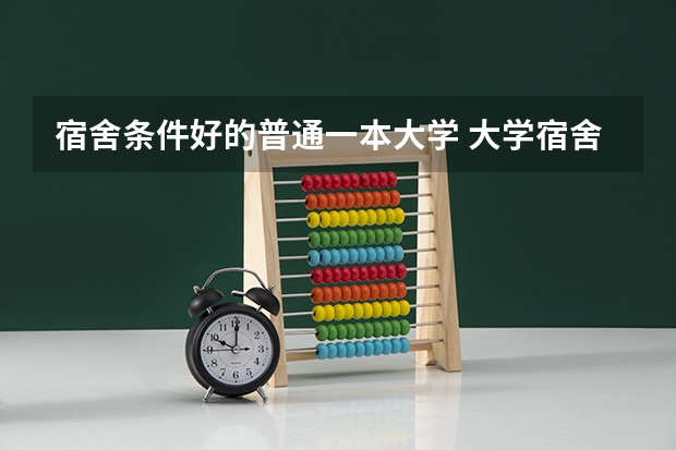 宿舍条件好的普通一本大学 大学宿舍条件排名