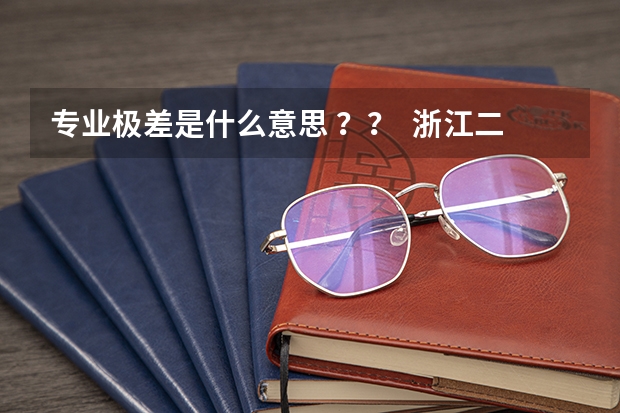专业极差是什么意思 ？？  浙江二本排名557 可以报什么学校 地域不限