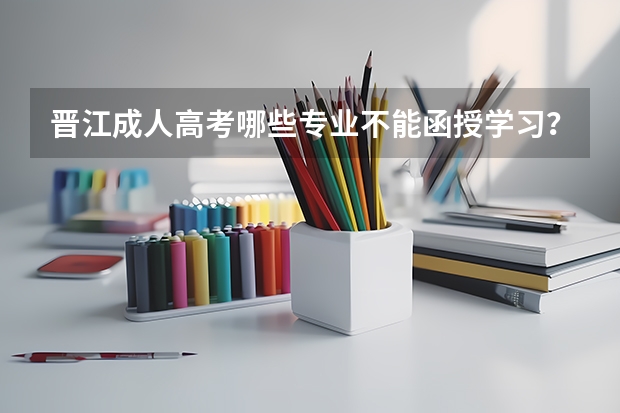 晋江成人高考哪些专业不能函授学习?