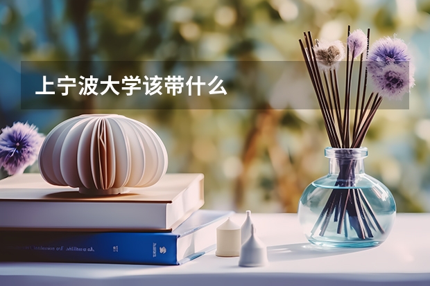 上宁波大学该带什么