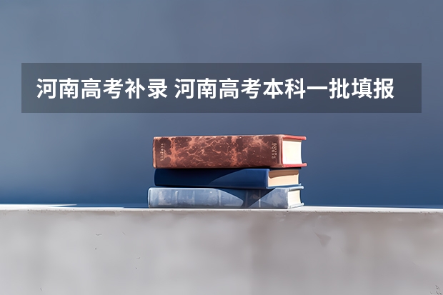 河南高考补录 河南高考本科一批填报志愿时间