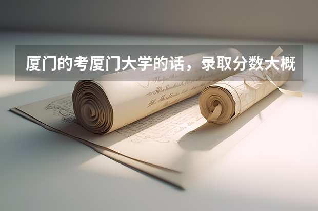 厦门的考厦门大学的话,录取分数大概多少呢?