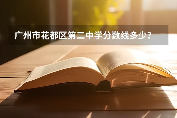 广州市花都区第二中学分数线多少?