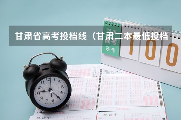 甘肃省高考投档线（甘肃二本最低投档线）