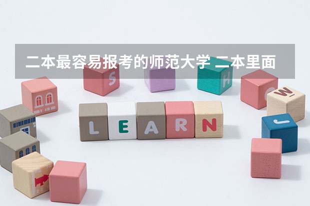 二本最容易报考的师范大学 二本里面好一点的师范大学？附理科、文科450分左右师范大学名单