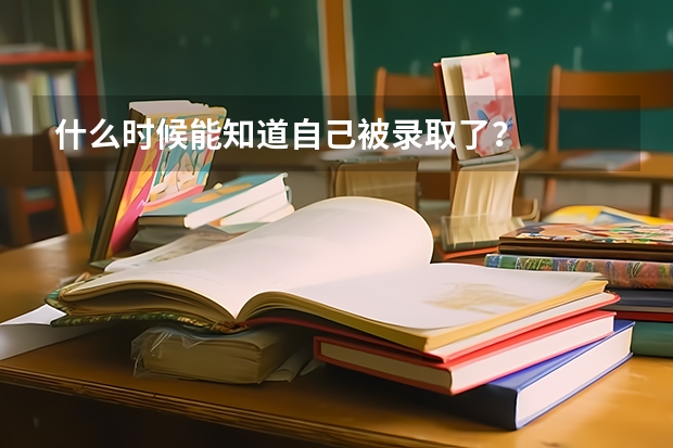 什么时候能知道自己被录取了?