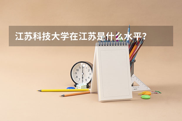 江苏科技大学在江苏是什么水平？