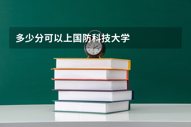多少分可以上国防科技大学