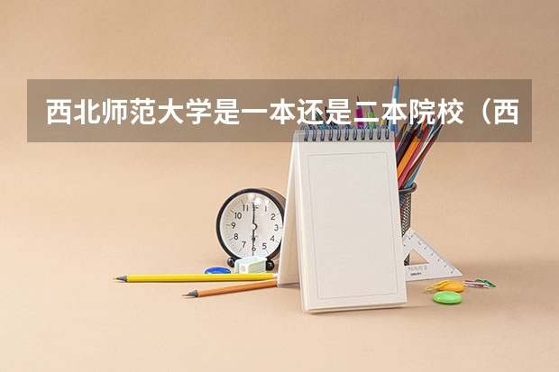 西北师范大学是一本还是二本院校(西北师范大学是一本还是二本)