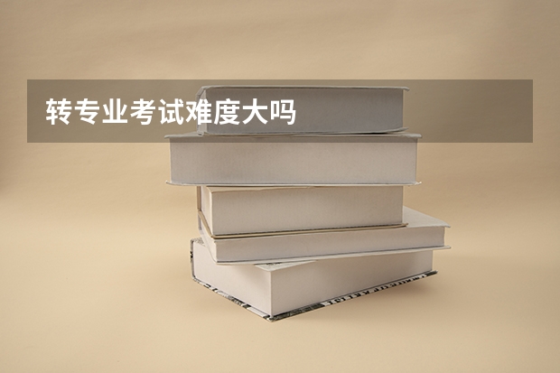 转专业考试难度大吗