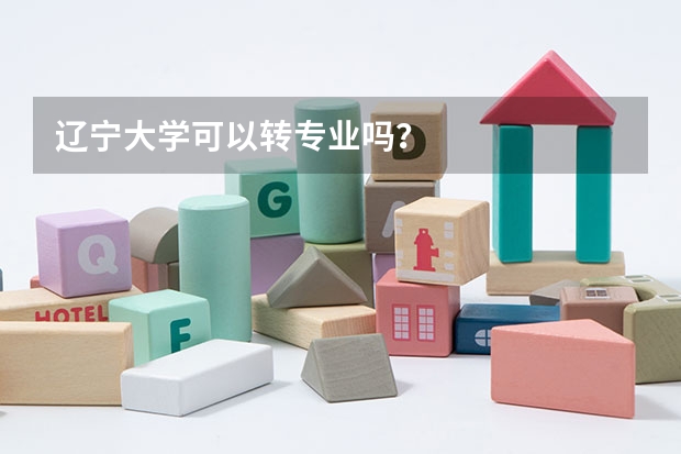 辽宁大学可以转专业吗？