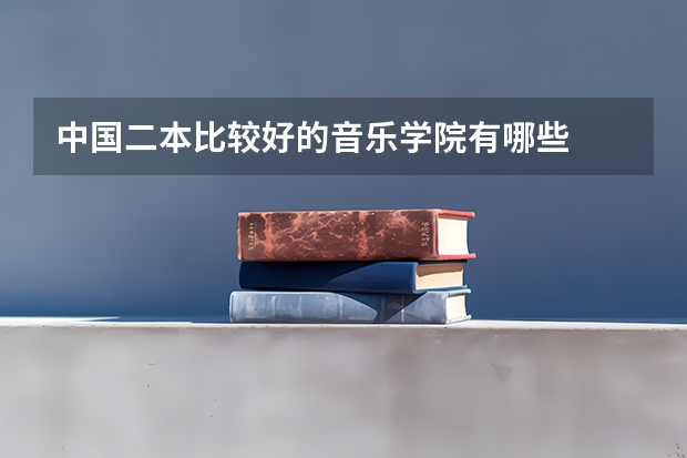 中国二本比较好的音乐学院有哪些