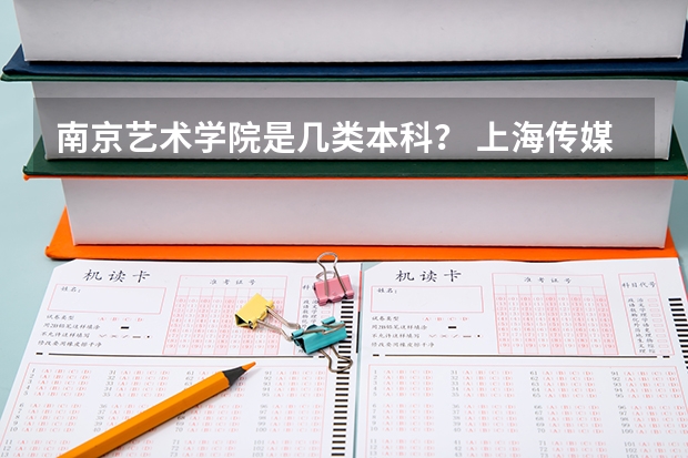 南京艺术学院是几类本科？ 上海传媒大学是几本