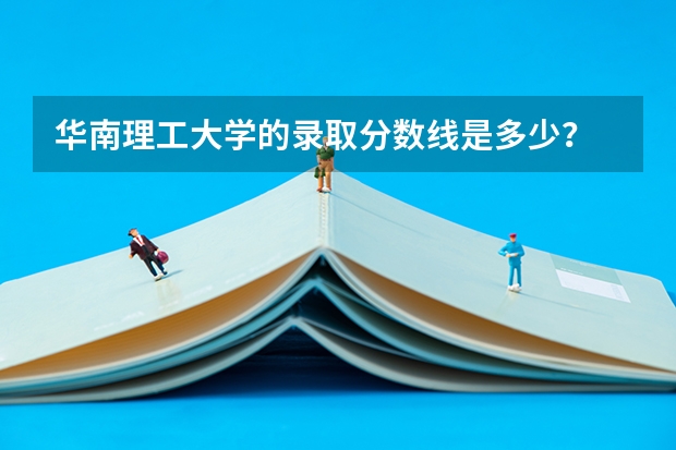 华南理工大学的录取分数线是多少？
