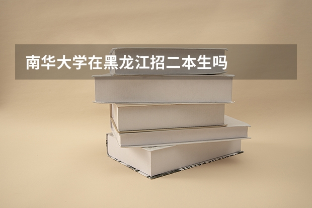 南华大学在黑龙江招二本生吗