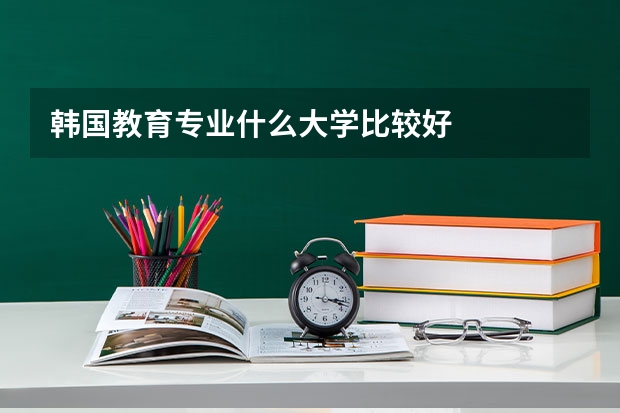 韩国教育专业什么大学比较好