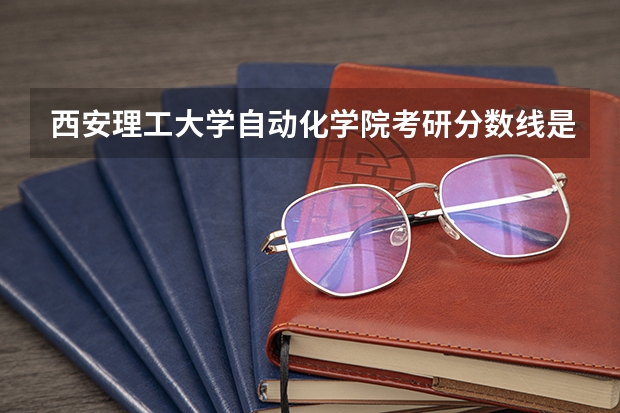 西安理工大学自动化学院考研分数线是多少？