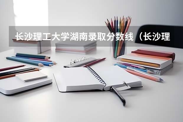 长沙理工大学湖南录取分数线（长沙理工大学2023录取分数线）