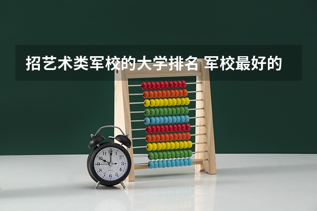 招艺术类军校的大学排名 军校最好的大学排名