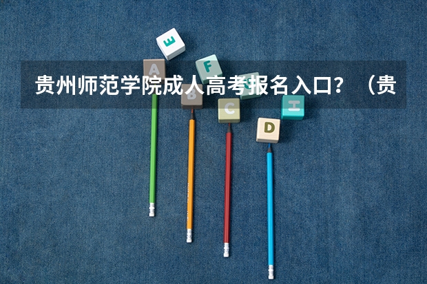 贵州师范学院成人高考报名入口?(贵州财经大学成人高考报名入口?)