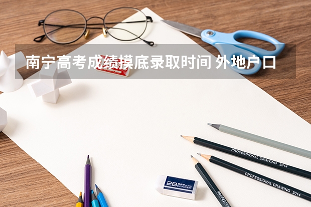 南宁高考成绩摸底录取时间 外地户口可以在南宁高考么
