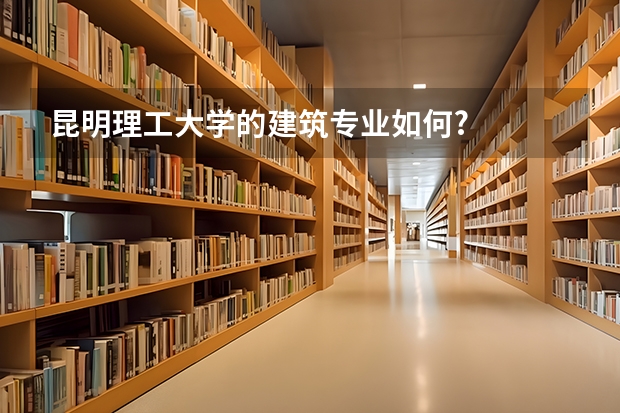 昆明理工大学的建筑专业如何?